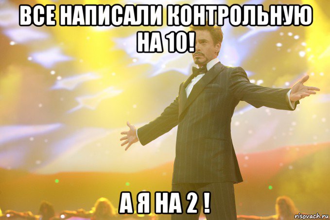 все написали контрольную на 10! а я на 2 !, Мем Тони Старк (Роберт Дауни младший)