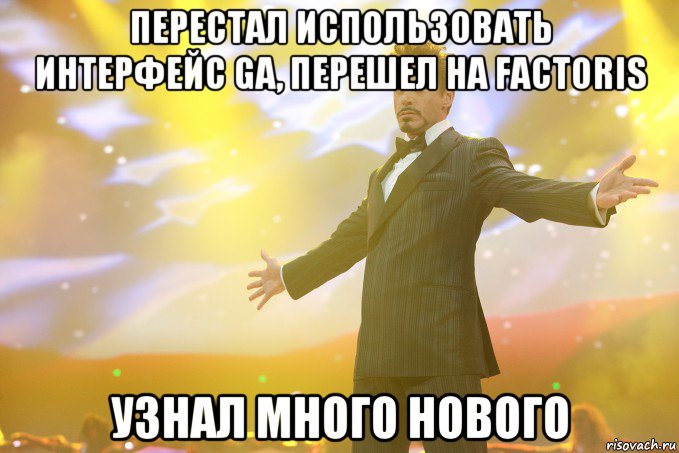 перестал использовать интерфейс ga, перешел на factoris узнал много нового, Мем Тони Старк (Роберт Дауни младший)