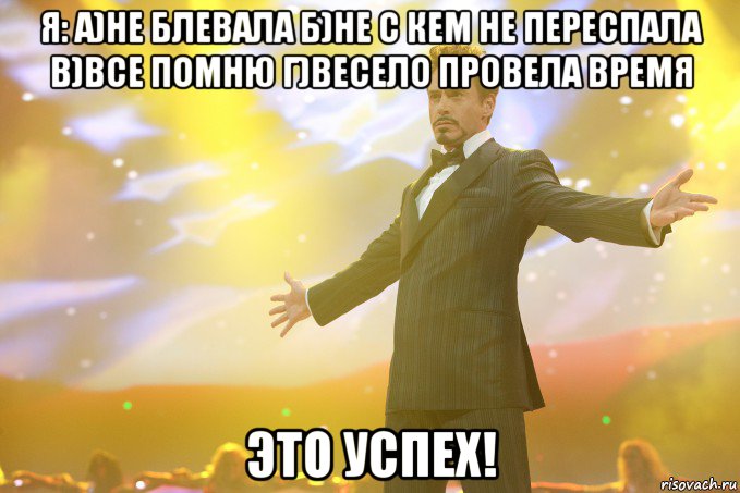 я: а)не блевала б)не с кем не переспала в)все помню г)весело провела время это успех!, Мем Тони Старк (Роберт Дауни младший)