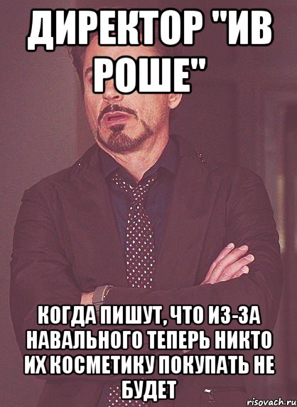 директор "ив роше" когда пишут, что из-за навального теперь никто их косметику покупать не будет, Мем твое выражение лица