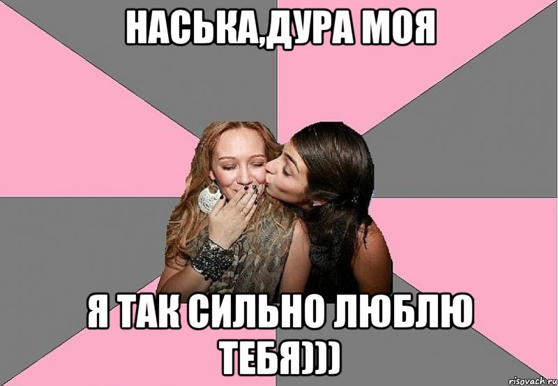 наська,дура моя я так сильно люблю тебя)))