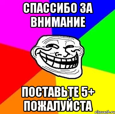 спассибо за внимание поставьте 5+ пожалуйста