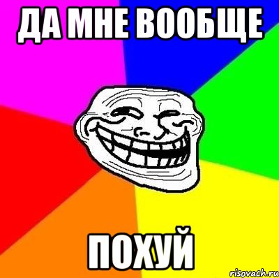 да мне вообще похуй, Мем Тролль Адвайс