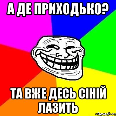 а де приходько? та вже десь сіній лазить, Мем Тролль Адвайс