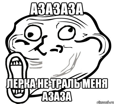 азазаза лерка не траль меня азаза, Мем  Trollface LOL