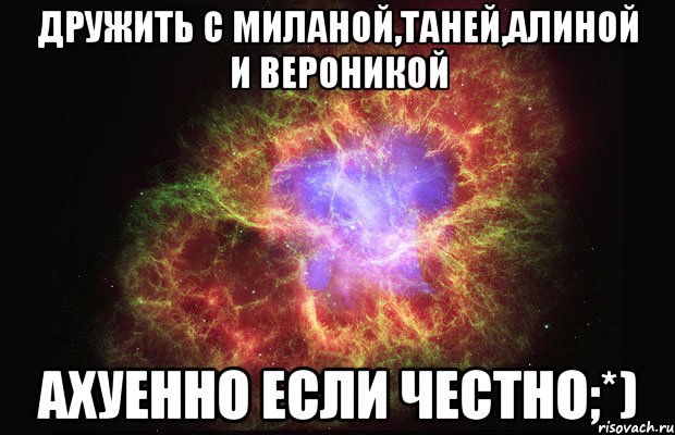 дружить с миланой,таней,алиной и вероникой ахуенно если честно;*), Мем Туманность