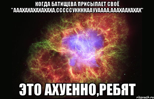 когда батищева присылает своё "ааахахахахахаха,сссссуккккааууаааа,ааахаахахах" это ахуенно,ребят, Мем Туманность