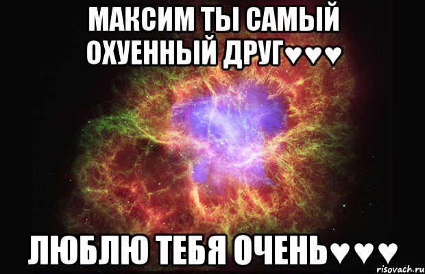 максим ты самый охуенный друг♥♥♥ люблю тебя очень♥♥♥, Мем Туманность