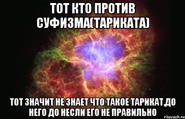 тот кто против суфизма(тариката) тот значит не знает что такое тарикат,до него до несли его не правильно, Мем Туманность