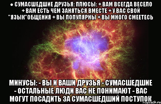 ● сумасшедшие друзья: плюсы: + вам всегда весело + вам есть чем заняться вместе + у вас свой "язык"общения + вы популярны + вы много смеетесь минусы: - вы и ваши друзья - сумасшедшие - остальные люди вас не понимают - вас могут посадить за сумасшедший поступок, Мем Туманность