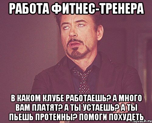 работа фитнес-тренера в каком клубе работаешь? а много вам платят? а ты устаешь? а ты пьешь протеины? помоги похудеть, Мем твое выражение лица