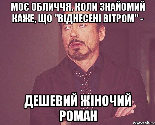 моє обличчя, коли знайомий каже, що "віднесені вітром" - дешевий жіночий роман, Мем твое выражение лица