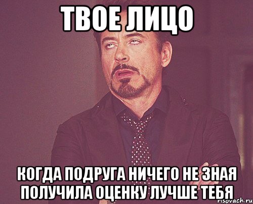 твое лицо когда подруга ничего не зная получила оценку лучше тебя, Мем твое выражение лица