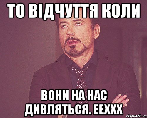 то відчуття коли вони на нас дивляться. ееххх, Мем твое выражение лица