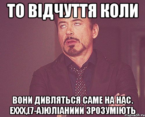 то відчуття коли вони дивляться саме на нас. еххх,(7-а)юліаниии зрозуміють, Мем твое выражение лица