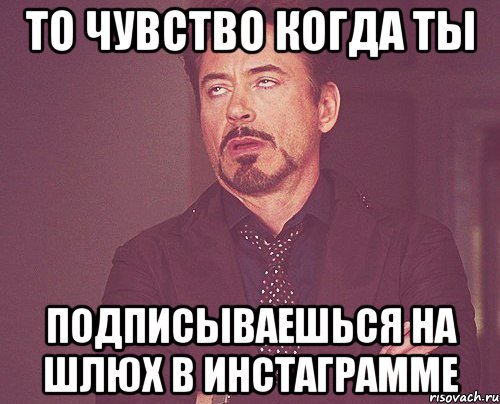 то чувство когда ты подписываешься на шлюх в инстаграмме, Мем твое выражение лица