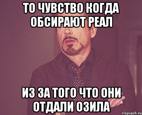 то чувство когда обсирают реал из за того что они отдали озила, Мем твое выражение лица