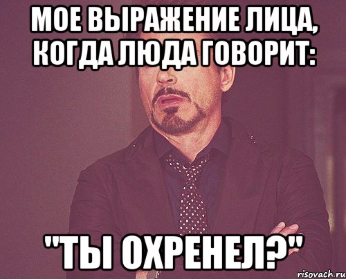 мое выражение лица, когда люда говорит: "ты охренел?", Мем твое выражение лица