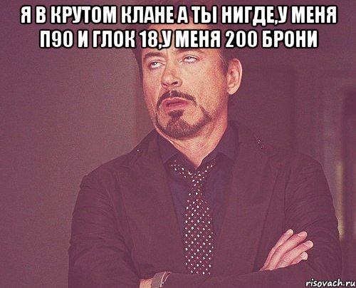 я в крутом клане а ты нигде,у меня п90 и глок 18,у меня 200 брони , Мем твое выражение лица