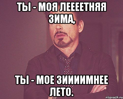 ты - моя леееетняя зима, ты - мое зиииимнее лето., Мем твое выражение лица