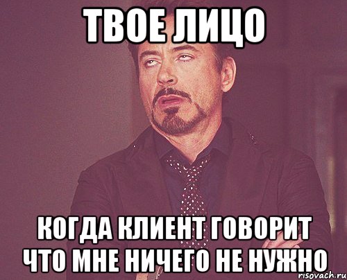 твое лицо когда клиент говорит что мне ничего не нужно, Мем твое выражение лица