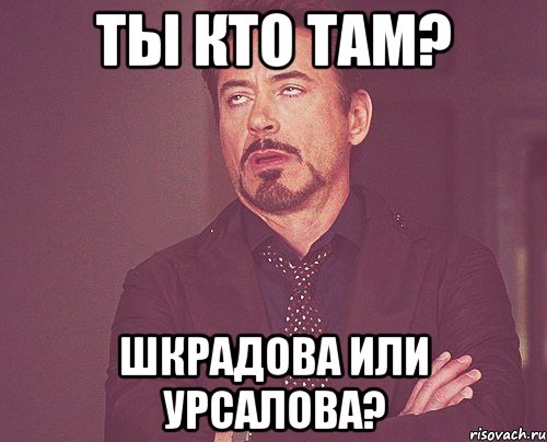 ты кто там? шкрадова или урсалова?, Мем твое выражение лица