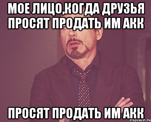 мое лицо,когда друзья просят продать им акк просят продать им акк, Мем твое выражение лица