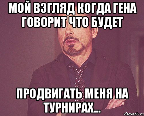 мой взгляд когда гена говорит что будет продвигать меня на турнирах..., Мем твое выражение лица