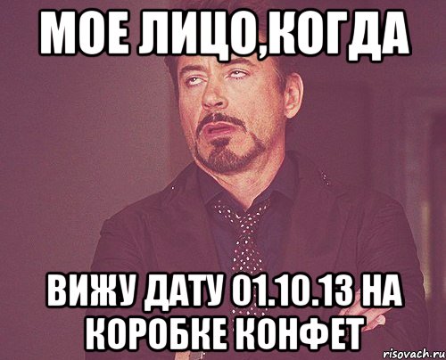 мое лицо,когда вижу дату 01.10.13 на коробке конфет, Мем твое выражение лица