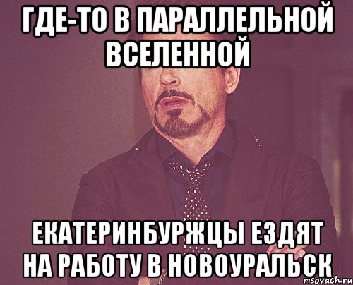 где-то в параллельной вселенной екатеринбуржцы ездят на работу в новоуральск, Мем твое выражение лица