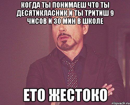 когда ты понимаеш что ты десятикласник и ты тритиш 9 чисов и 30 мин в школе ето жестоко, Мем твое выражение лица