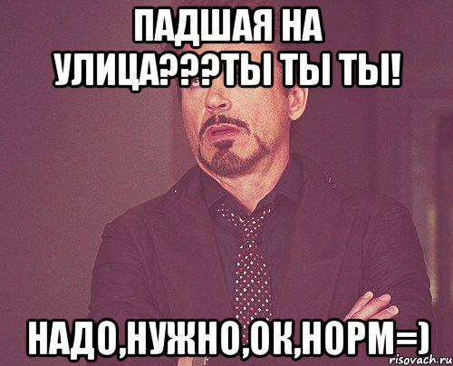 падшая на улица???ты ты ты! надо,нужно,ок,норм=), Мем твое выражение лица