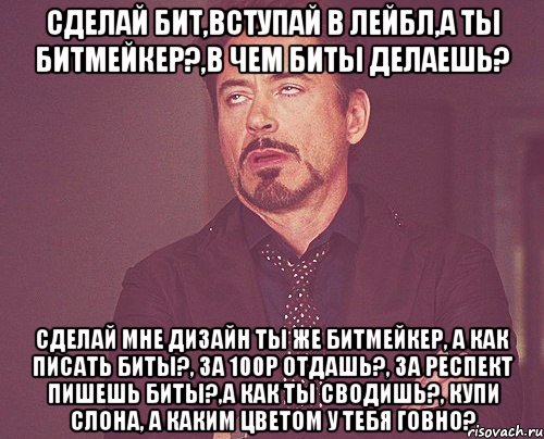 сделай бит,вступай в лейбл,а ты битмейкер?,в чем биты делаешь? сделай мне дизайн ты же битмейкер, а как писать биты?, за 100р отдашь?, за респект пишешь биты?,а как ты сводишь?, купи слона, а каким цветом у тебя говно?, Мем твое выражение лица