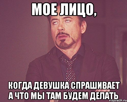 мое лицо, когда девушка спрашивает а что мы там будем делать, Мем твое выражение лица