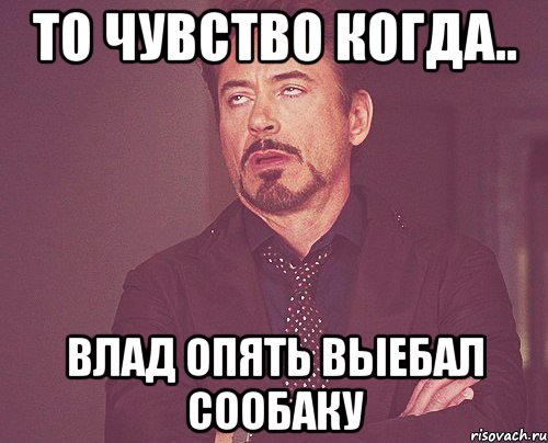 то чувство когда.. влад опять выебал сообаку, Мем твое выражение лица