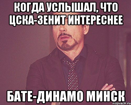 когда услышал, что цска-зенит интереснее бате-динамо минск, Мем твое выражение лица