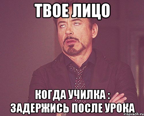 твое лицо когда училка : задержись после урока, Мем твое выражение лица