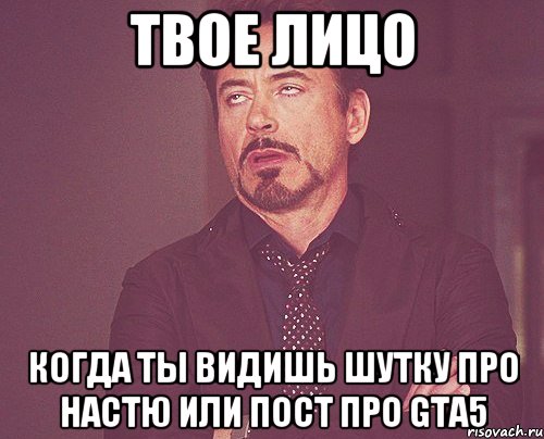 твое лицо когда ты видишь шутку про настю или пост про gta5, Мем твое выражение лица