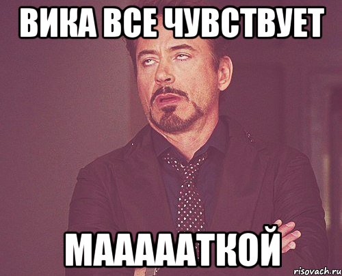 вика все чувствует маааааткой, Мем твое выражение лица