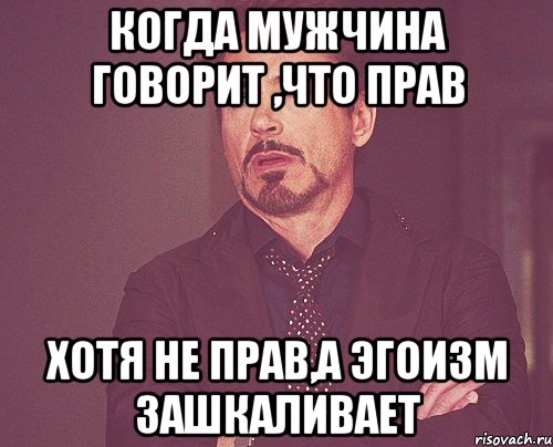 когда мужчина говорит ,что прав хотя не прав,а эгоизм зашкаливает, Мем твое выражение лица