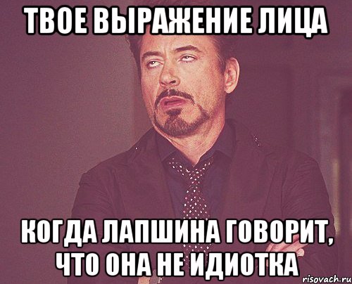 твое выражение лица когда лапшина говорит, что она не идиотка, Мем твое выражение лица