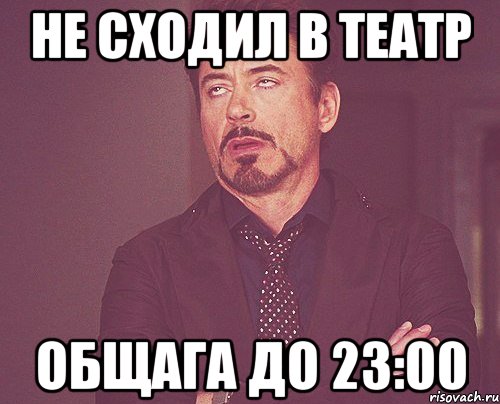 не сходил в театр общага до 23:00, Мем твое выражение лица