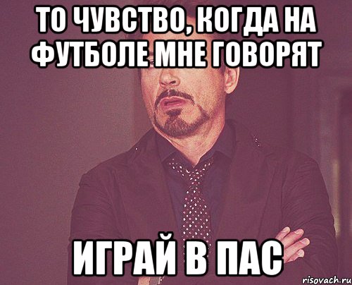 то чувство, когда на футболе мне говорят играй в пас, Мем твое выражение лица