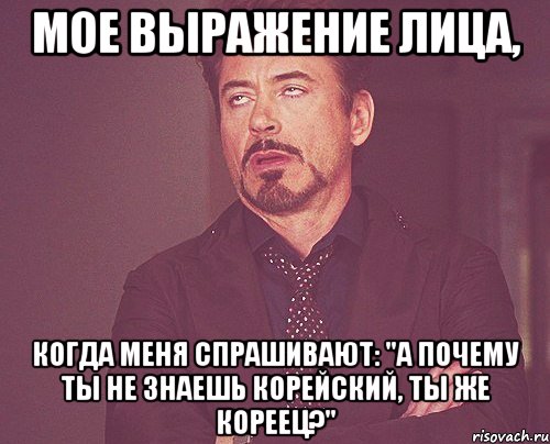 мое выражение лица, когда меня спрашивают: "а почему ты не знаешь корейский, ты же кореец?", Мем твое выражение лица