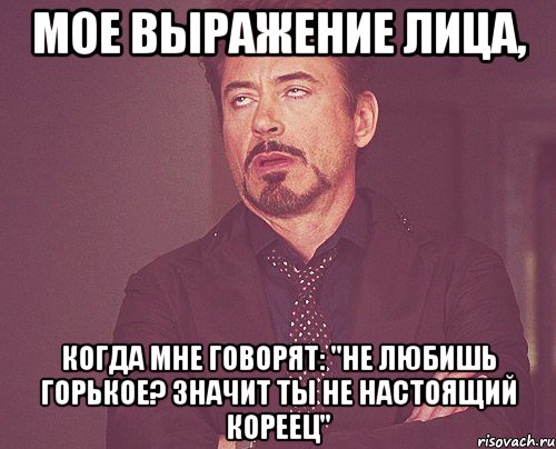 мое выражение лица, когда мне говорят: "не любишь горькое? значит ты не настоящий кореец", Мем твое выражение лица