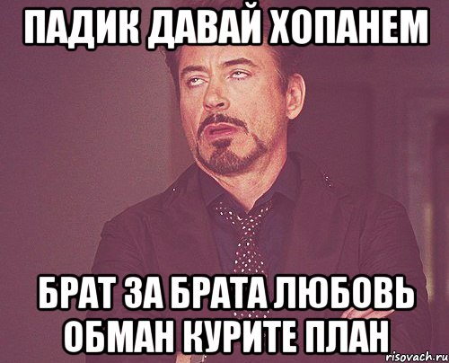 падик давай хопанем брат за брата любовь обман курите план, Мем твое выражение лица