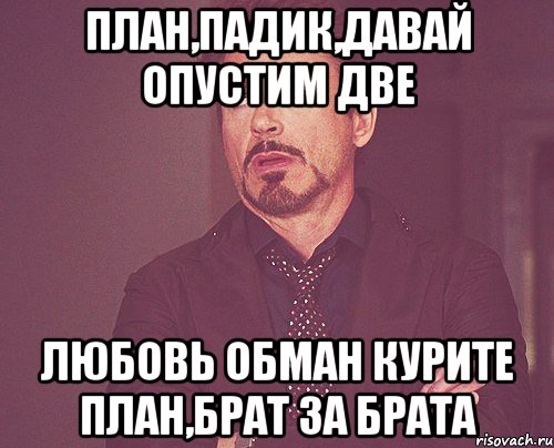 план,падик,давай опустим две любовь обман курите план,брат за брата, Мем твое выражение лица