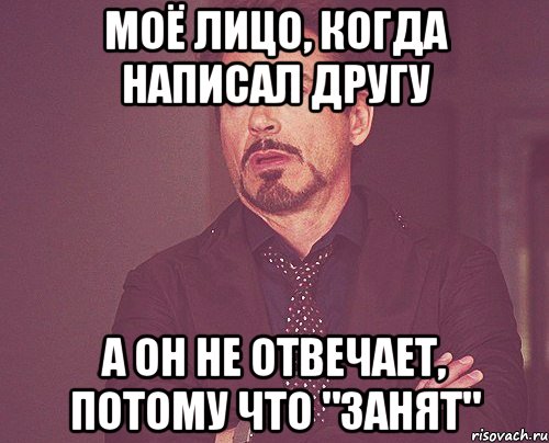 моё лицо, когда написал другу а он не отвечает, потому что "занят", Мем твое выражение лица