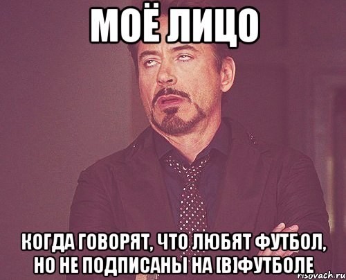 моё лицо когда говорят, что любят футбол, но не подписаны на [в]футболе, Мем твое выражение лица