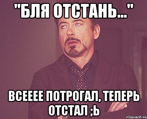 "бля отстань..." всееее потрогал, теперь отстал ;ь, Мем твое выражение лица